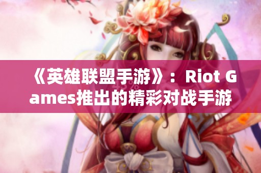 《英雄联盟手游》：Riot Games推出的精彩对战手游全揭秘