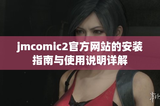 jmcomic2官方网站的安装指南与使用说明详解