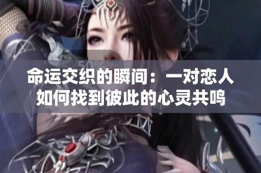 命运交织的瞬间：一对恋人如何找到彼此的心灵共鸣