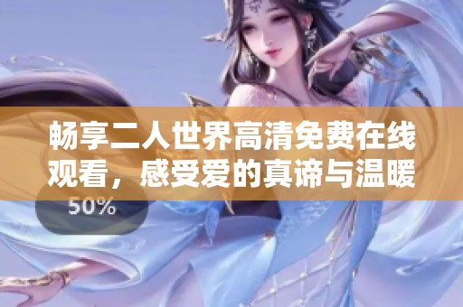 畅享二人世界高清免费在线观看，感受爱的真谛与温暖
