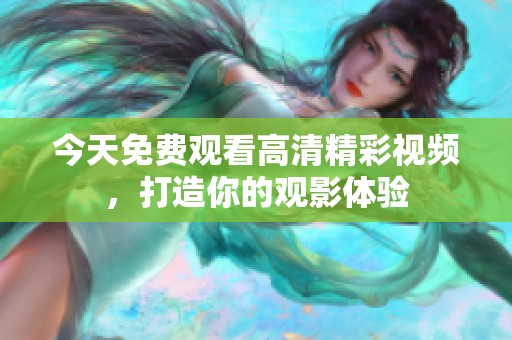 今天免费观看高清精彩视频，打造你的观影体验