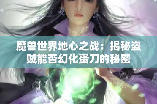 魔兽世界地心之战：揭秘盗贼能否幻化蛋刀的秘密