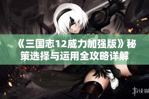 《三国志12威力加强版》秘策选择与运用全攻略详解
