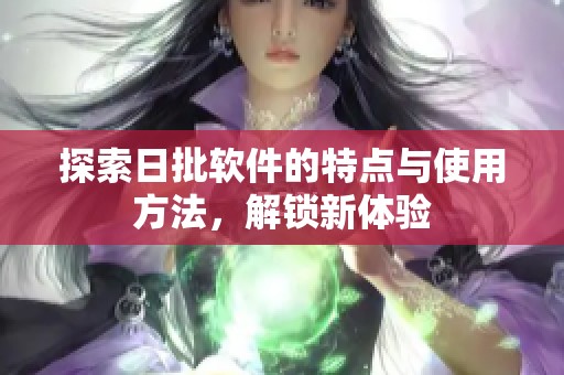 探索日批软件的特点与使用方法，解锁新体验