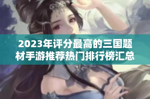 2023年评分最高的三国题材手游推荐热门排行榜汇总