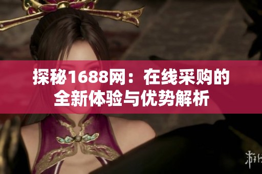 探秘1688网：在线采购的全新体验与优势解析