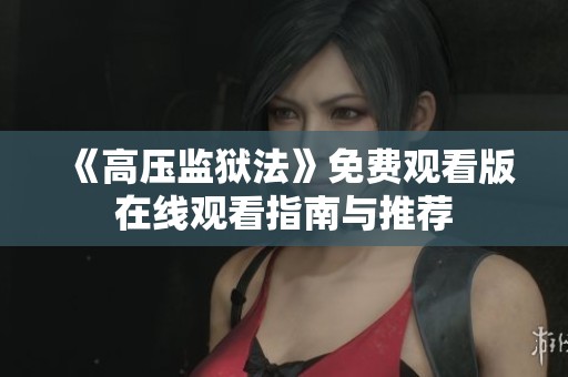 《高压监狱法》免费观看版在线观看指南与推荐