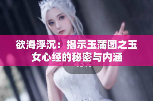 欲海浮沉：揭示玉蒲团之玉女心经的秘密与内涵