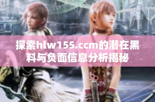 探索hlw155.ccm的潜在黑料与负面信息分析揭秘