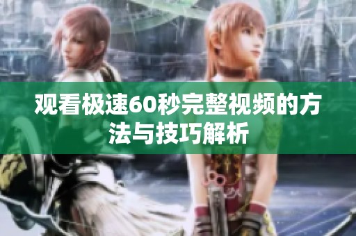 观看极速60秒完整视频的方法与技巧解析