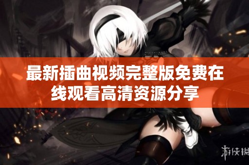 最新插曲视频完整版免费在线观看高清资源分享