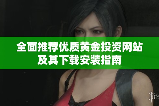 全面推荐优质黄金投资网站及其下载安装指南