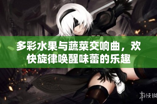 多彩水果与蔬菜交响曲，欢快旋律唤醒味蕾的乐趣
