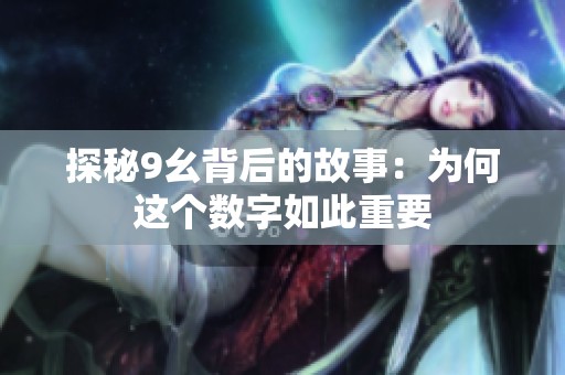 探秘9幺背后的故事：为何这个数字如此重要