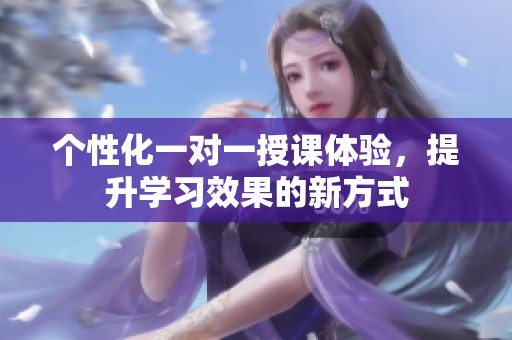 个性化一对一授课体验，提升学习效果的新方式