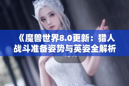 《魔兽世界8.0更新：猎人战斗准备姿势与英姿全解析》