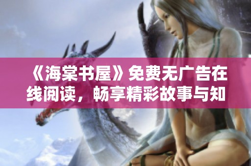 《海棠书屋》免费无广告在线阅读，畅享精彩故事与知识宝典