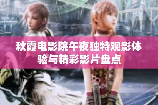 秋霞电影院午夜独特观影体验与精彩影片盘点
