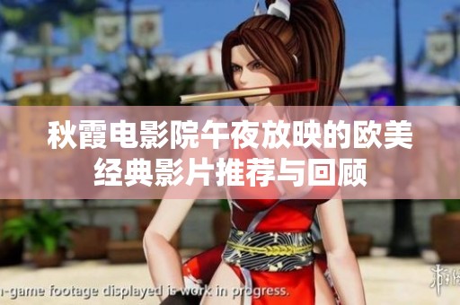 秋霞电影院午夜放映的欧美经典影片推荐与回顾