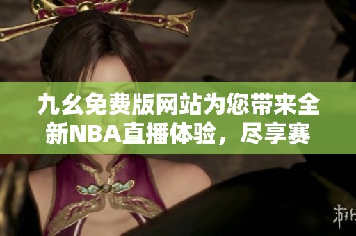 九幺免费版网站为您带来全新NBA直播体验，尽享赛事精彩