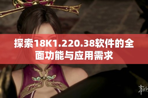 探索18K1.220.38软件的全面功能与应用需求