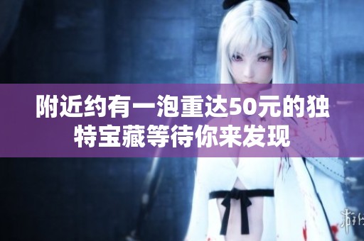 附近约有一泡重达50元的独特宝藏等待你来发现