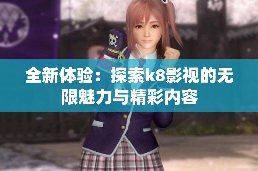 全新体验：探索k8影视的无限魅力与精彩内容