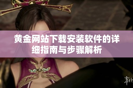黄金网站下载安装软件的详细指南与步骤解析