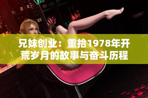 兄妹创业：重拾1978年开荒岁月的故事与奋斗历程