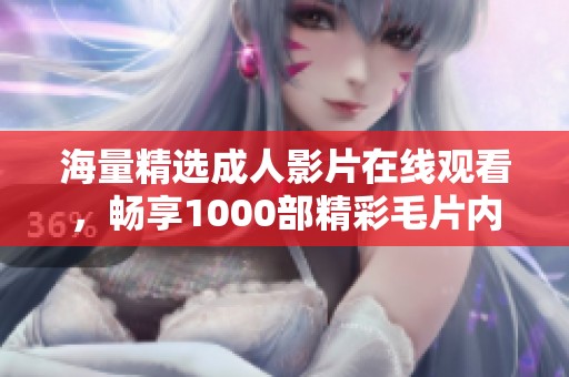 海量精选成人影片在线观看，畅享1000部精彩毛片内容
