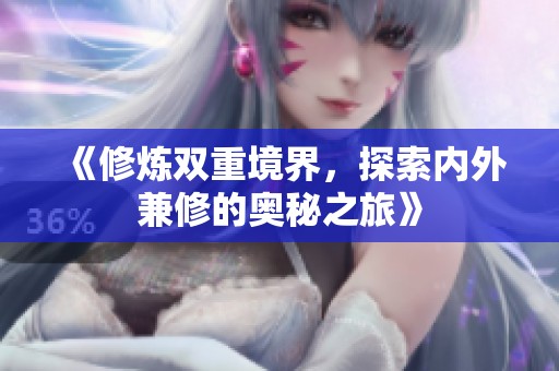《修炼双重境界，探索内外兼修的奥秘之旅》