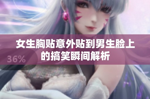 女生胸贴意外贴到男生脸上的搞笑瞬间解析