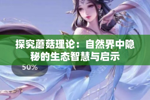 探究蘑菇理论：自然界中隐秘的生态智慧与启示