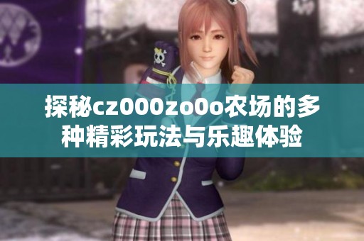 探秘cz000zo0o农场的多种精彩玩法与乐趣体验