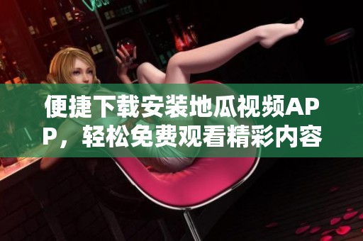便捷下载安装地瓜视频APP，轻松免费观看精彩内容