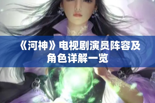 《河神》电视剧演员阵容及角色详解一览 《河神》电视剧演员阵容及角色详解一览