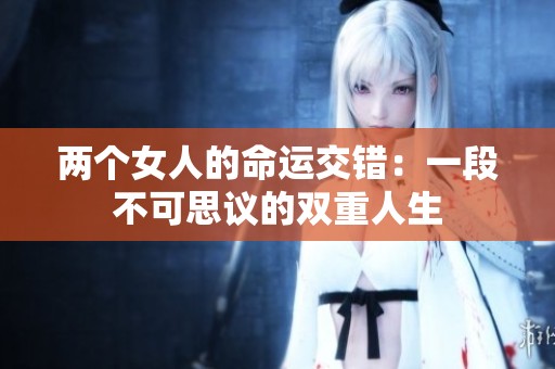 两个女人的命运交错：一段不可思议的双重人生
