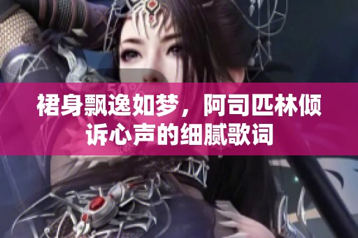 裙身飘逸如梦，阿司匹林倾诉心声的细腻歌词