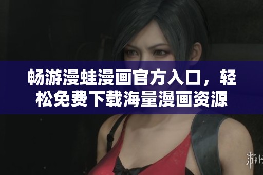 畅游漫蛙漫画官方入口，轻松免费下载海量漫画资源