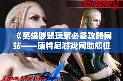 《英雄联盟玩家必备攻略网站——康特尼游戏网助您征战峡谷》