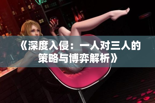 《深度入侵：一人对三人的策略与博弈解析》