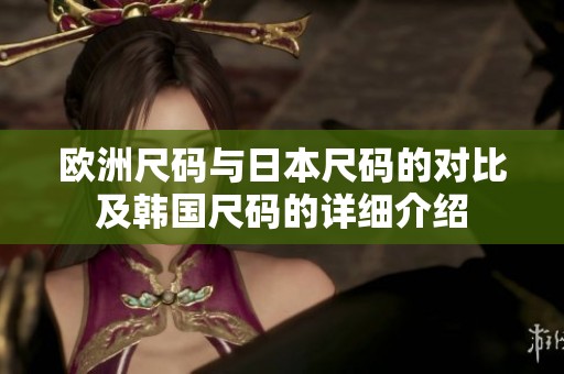 欧洲尺码与日本尺码的对比及韩国尺码的详细介绍