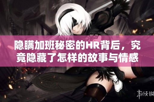 隐瞒加班秘密的HR背后，究竟隐藏了怎样的故事与情感
