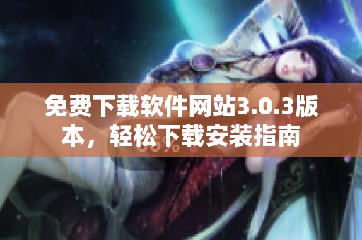 免费下载软件网站3.0.3版本，轻松下载安装指南