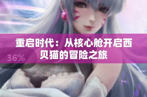 重启时代：从核心舱开启西贝猫的冒险之旅