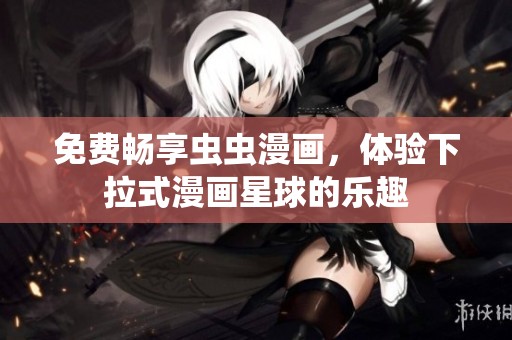 免费畅享虫虫漫画，体验下拉式漫画星球的乐趣