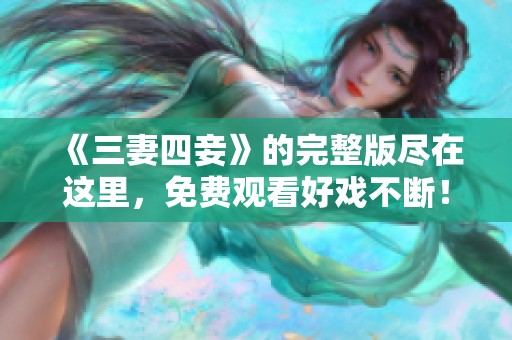 《三妻四妾》的完整版尽在这里，免费观看好戏不断！
