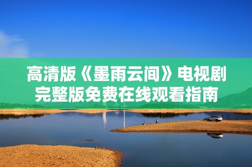 高清版《墨雨云间》电视剧完整版免费在线观看指南