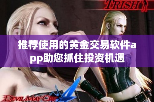 推荐使用的黄金交易软件app助您抓住投资机遇