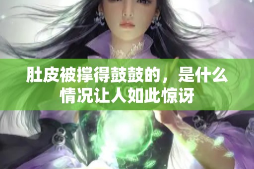 肚皮被撑得鼓鼓的，是什么情况让人如此惊讶